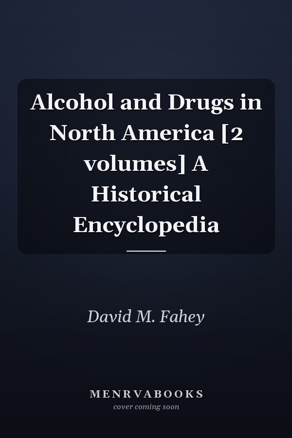 Alcohol and Drugs in North America [2 volumes] A Historical Encyclopedia