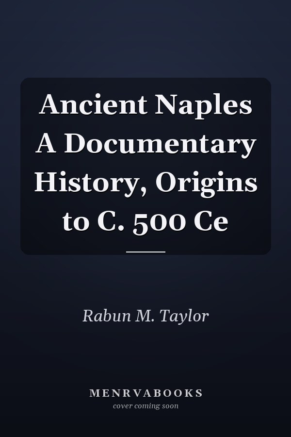 Ancient Naples A Documentary History, Origins to C. 500 Ce