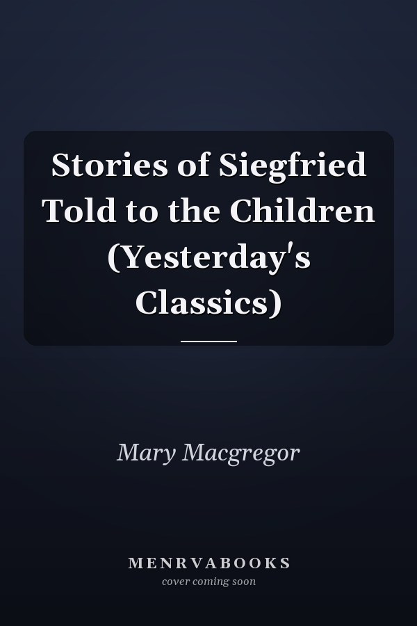 Stories of Siegfried Told to the Children (Yesterday's Classics)