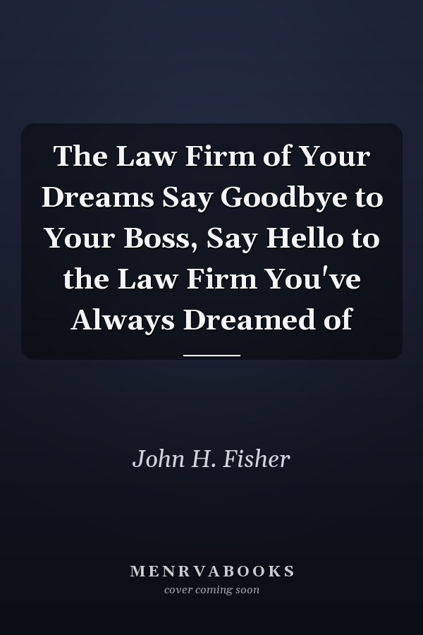 The Law Firm of Your Dreams Say Goodbye to Your Boss, Say Hello to the Law Firm You've Always Dreamed of