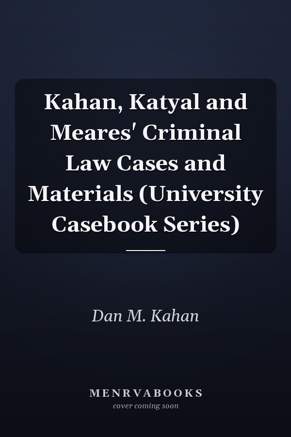 Kahan, Katyal and Meares' Criminal Law Cases and Materials (University Casebook Series)