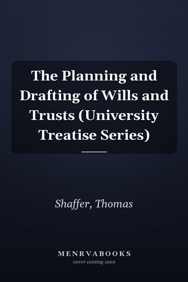 The Planning and Drafting of Wills and Trusts (University Treatise Series)