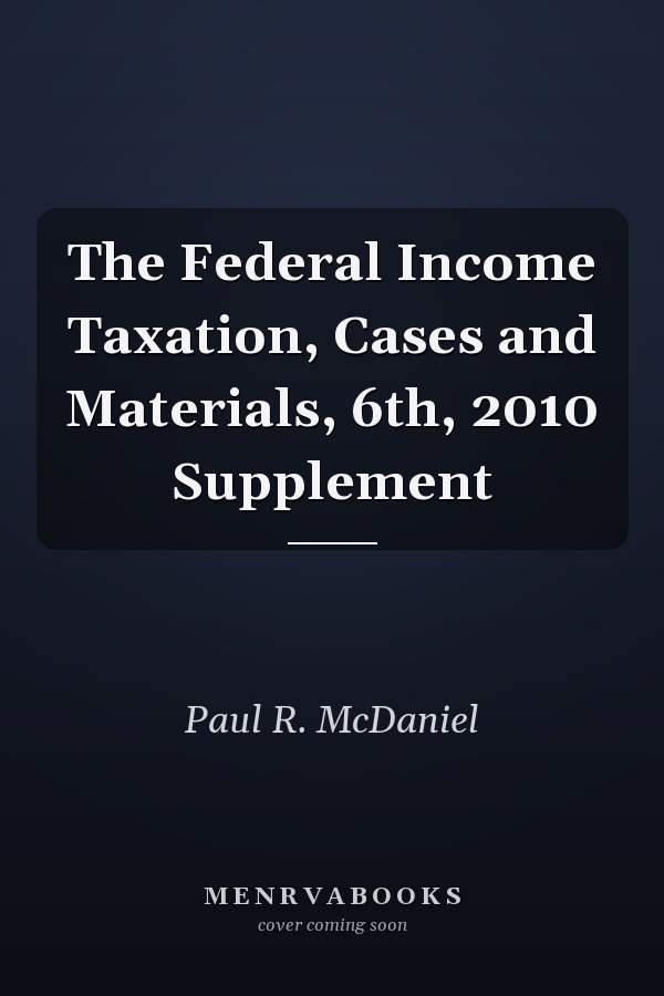 The Federal Income Taxation, Cases and Materials, 6th, 2010 Supplement