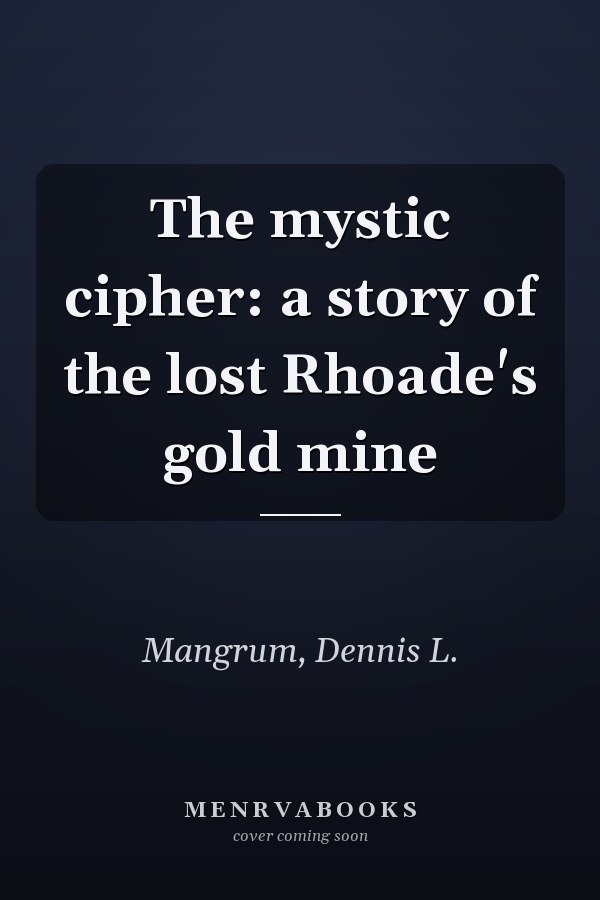 The mystic cipher: a story of the lost Rhoade's gold mine