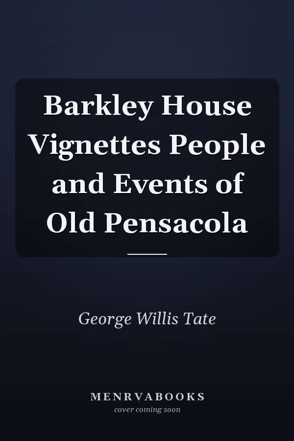 Barkley House Vignettes People and Events of Old Pensacola
