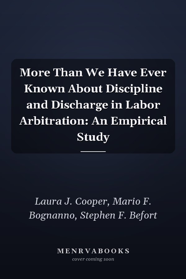 More Than We Have Ever Known About Discipline and Discharge in Labor Arbitration: An Empirical Study