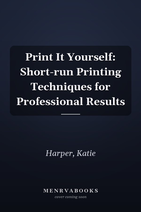 Print It Yourself: Short-run Printing Techniques for Professional Results