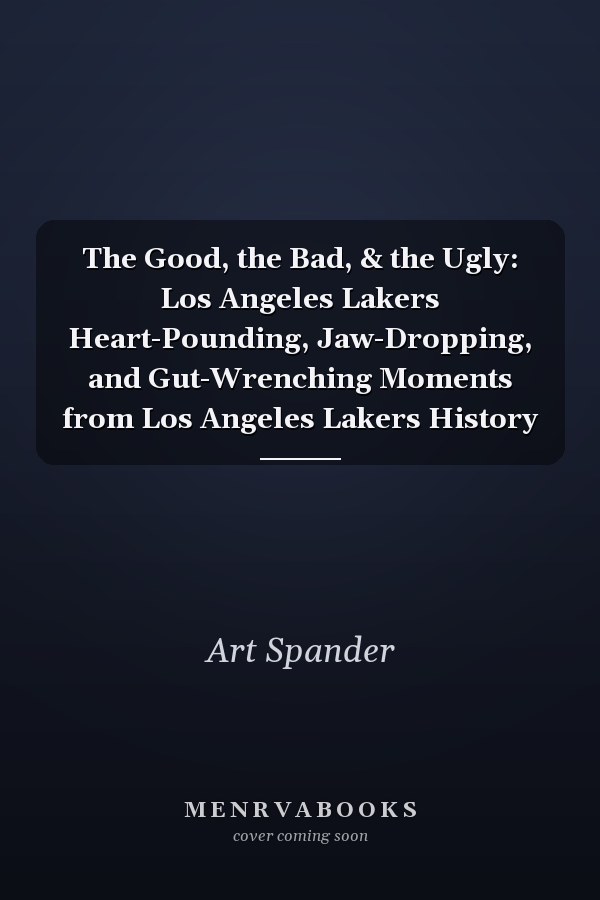 The Good, the Bad, & the Ugly: Los Angeles Lakers Heart-Pounding, Jaw-Dropping, and Gut-Wrenching Moments from Los Angeles Lakers History