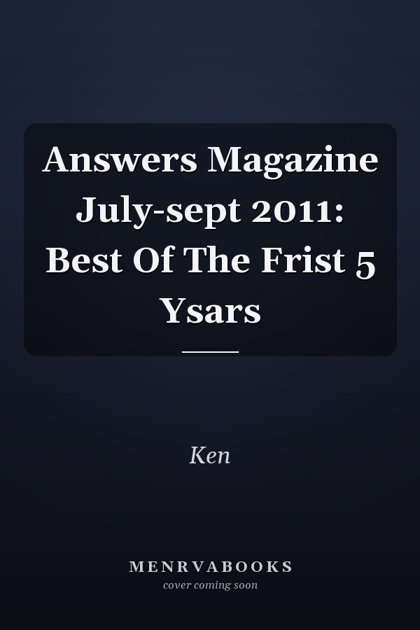 Answers Magazine July-sept 2011: Best Of The Frist 5 Ysars