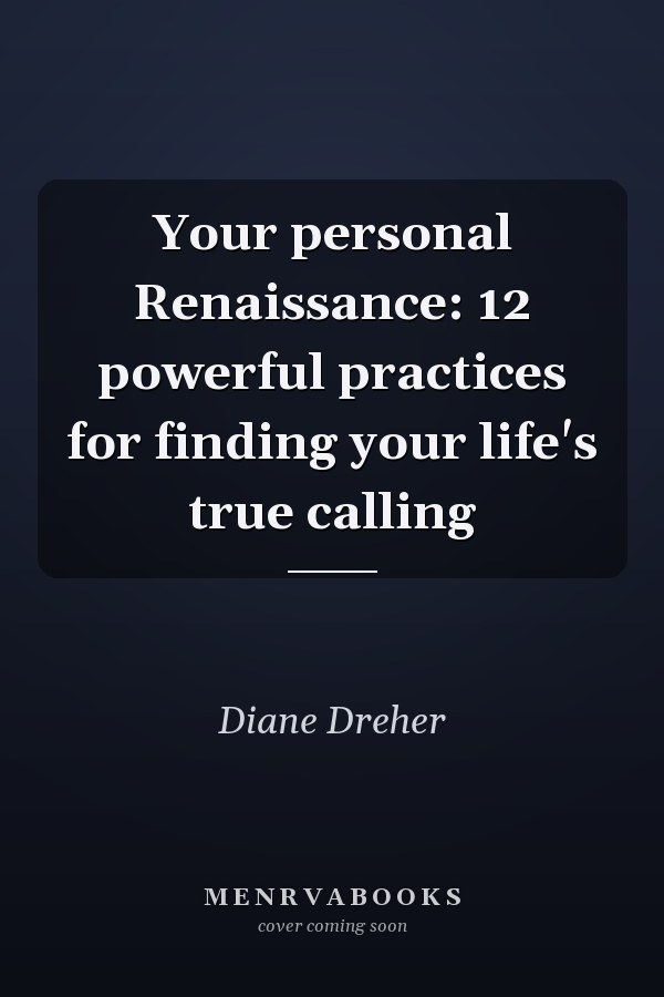 Your personal Renaissance: 12 powerful practices for finding your life's true calling