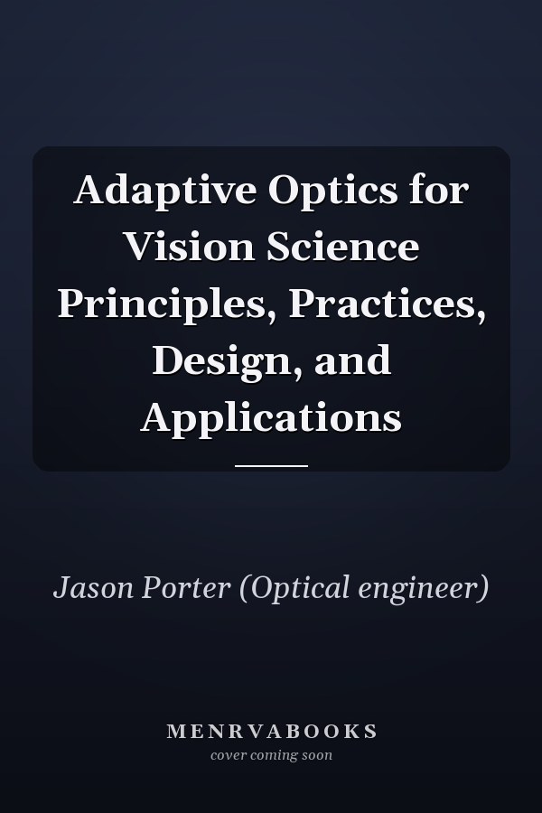 Adaptive Optics for Vision Science Principles, Practices, Design, and Applications