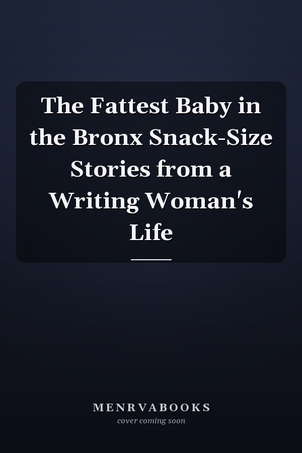 The Fattest Baby in the Bronx Snack-Size Stories from a Writing Woman's Life
