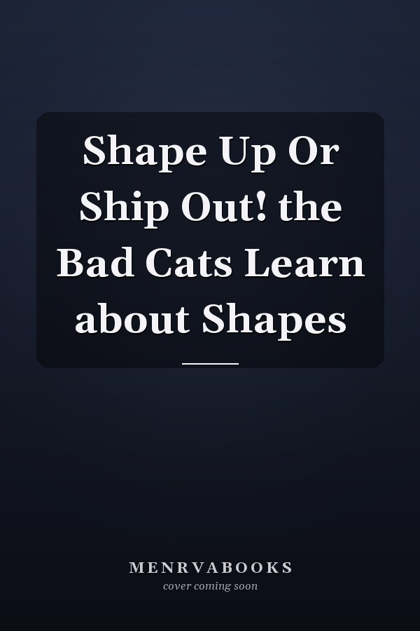 Shape Up Or Ship Out! the Bad Cats Learn about Shapes