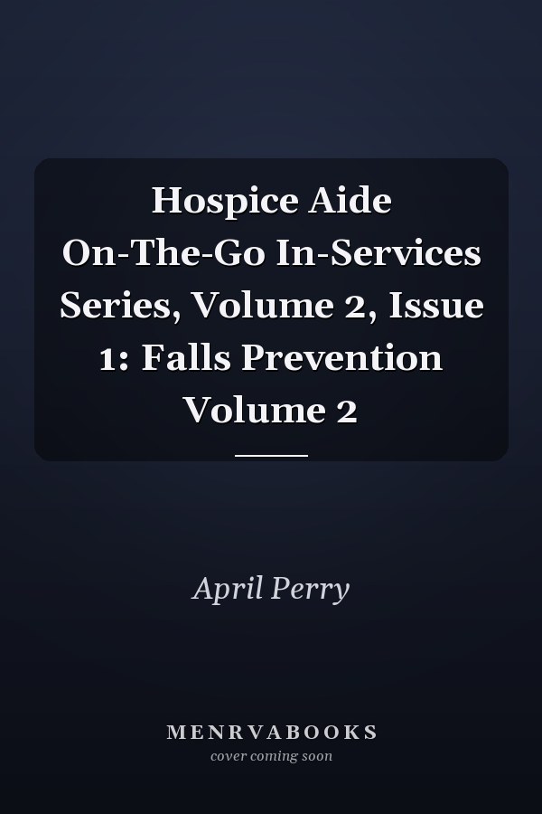 Hospice Aide On-The-Go In-Services Series, Volume 2, Issue 1: Falls Prevention Volume 2