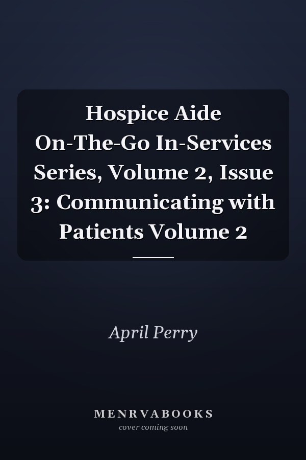 Hospice Aide On-The-Go In-Services Series, Volume 2, Issue 3: Communicating with Patients Volume 2