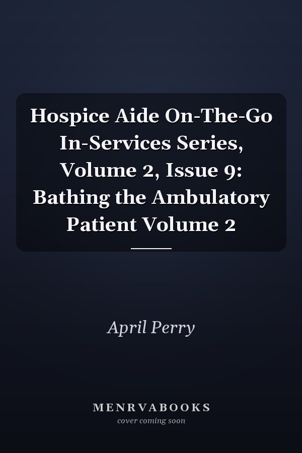 Hospice Aide On-The-Go In-Services Series, Volume 2, Issue 9: Bathing the Ambulatory Patient Volume 2