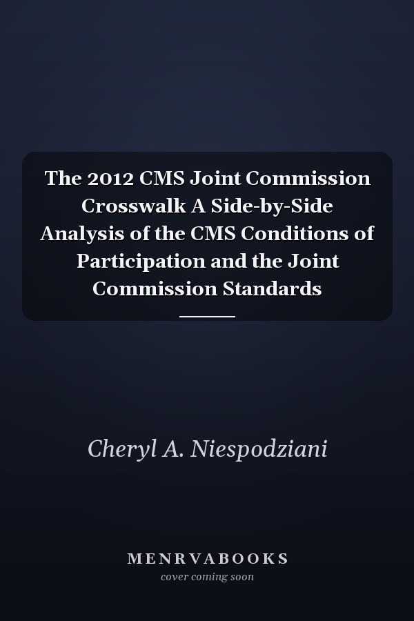 The 2012 CMS Joint Commission Crosswalk A Side-by-Side Analysis of the CMS Conditions of Participation and the Joint Commission Standards