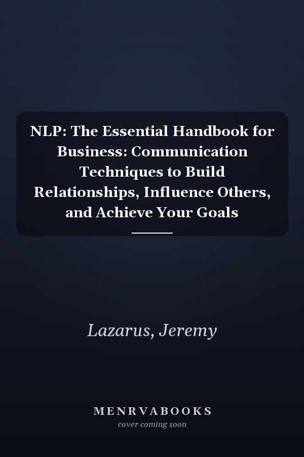 NLP: The Essential Handbook for Business: Communication Techniques to Build Relationships, Influence Others, and Achieve Your Goals