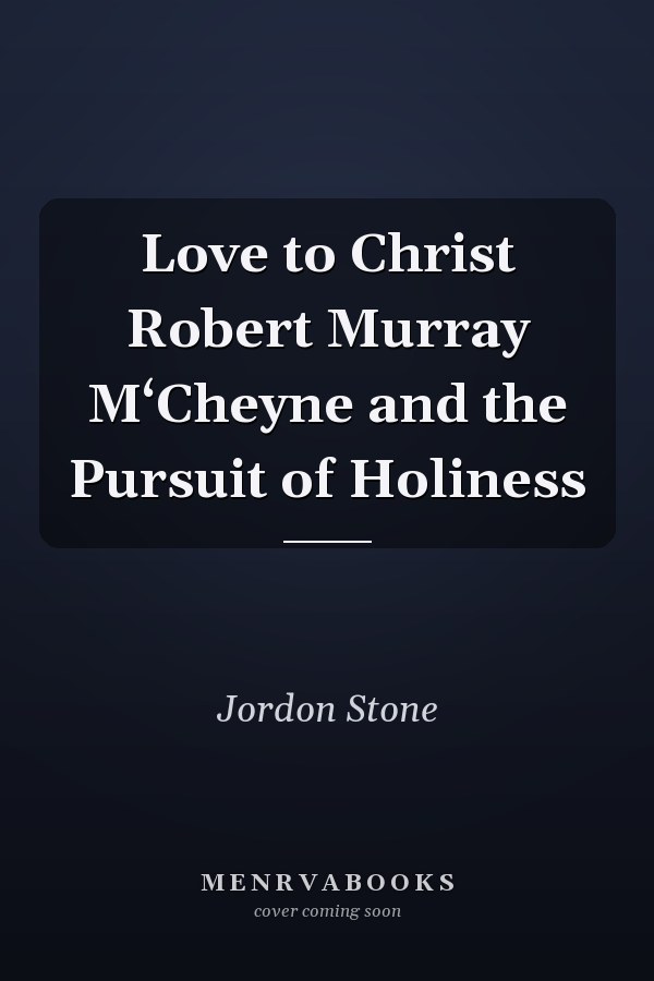 Love to Christ Robert Murray M‘Cheyne and the Pursuit of Holiness