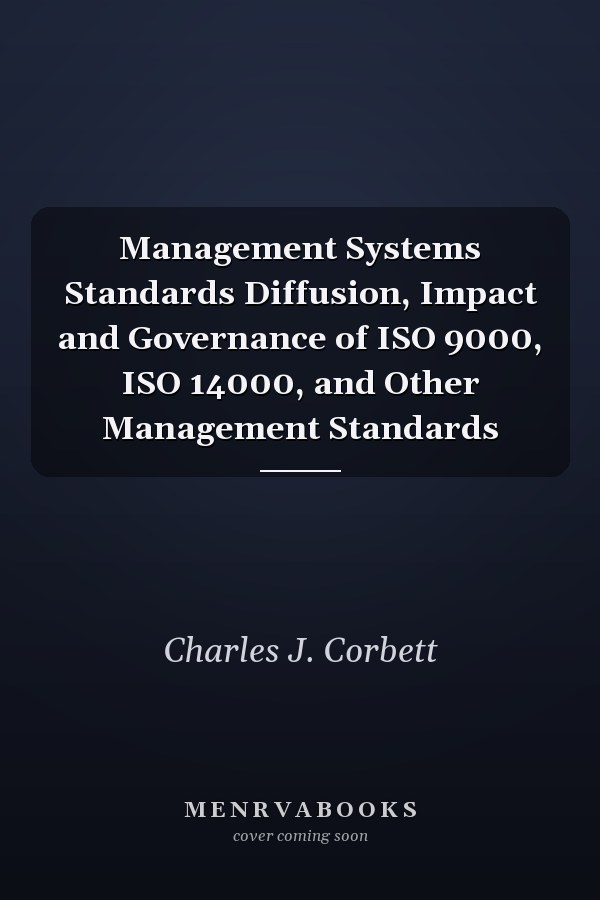 Management Systems Standards Diffusion, Impact and Governance of ISO 9000, ISO 14000, and Other Management Standards