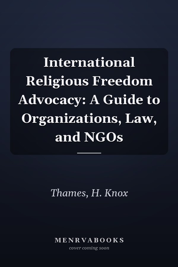 International Religious Freedom Advocacy: A Guide to Organizations, Law, and NGOs