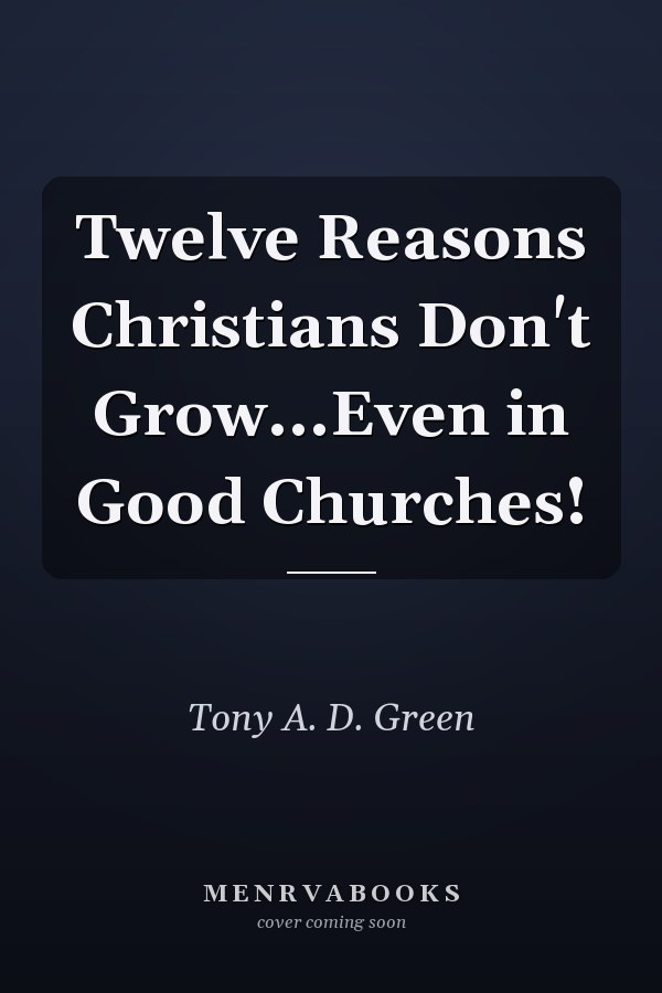 Twelve Reasons Christians Don't Grow...Even in Good Churches!
