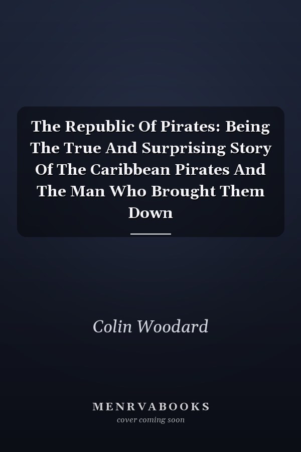 The Republic Of Pirates: Being The True And Surprising Story Of The Caribbean Pirates And The Man Who Brought Them Down