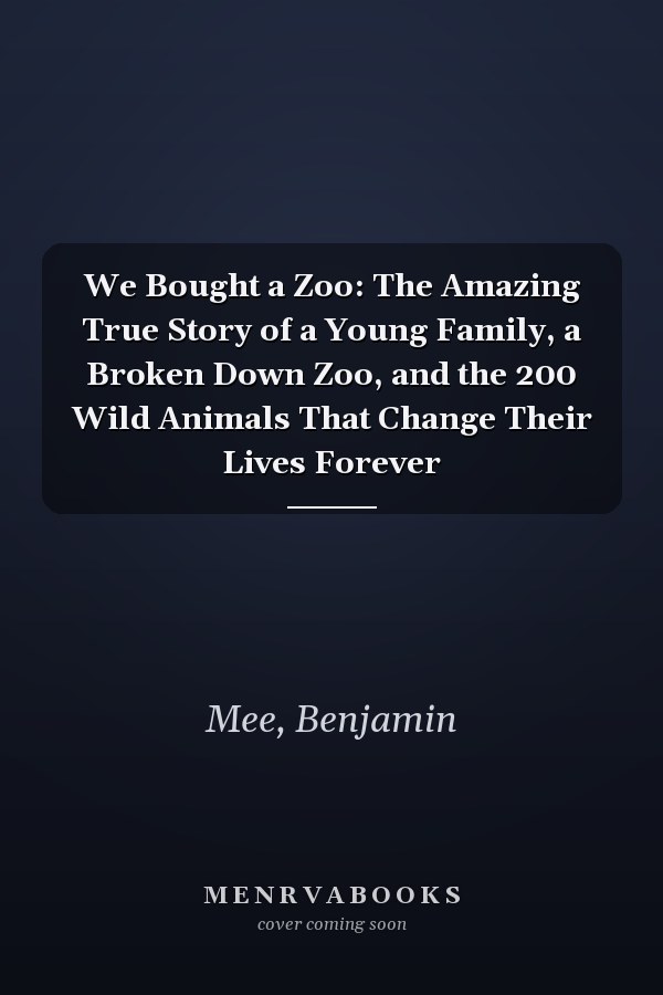 We Bought a Zoo: The Amazing True Story of a Young Family, a Broken Down Zoo, and the 200 Wild Animals That Change Their Lives Forever