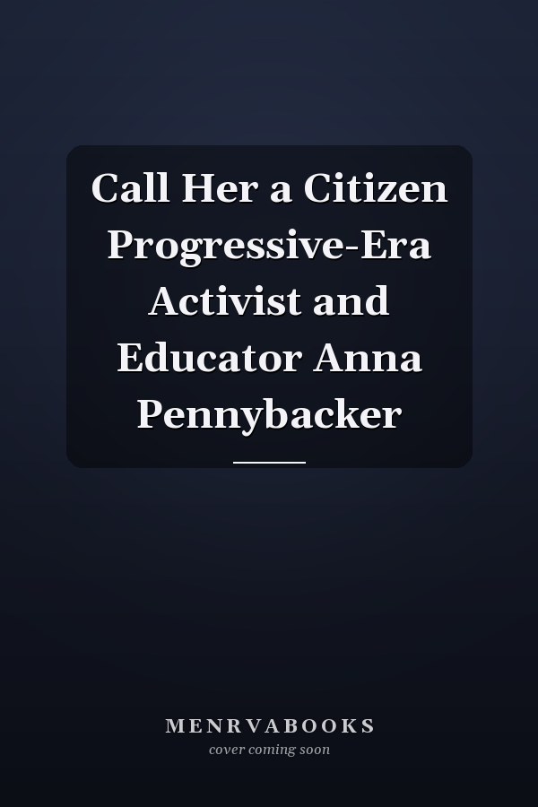 Call Her a Citizen Progressive-Era Activist and Educator Anna Pennybacker