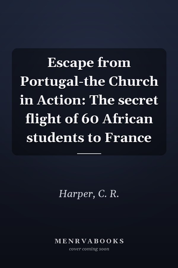 Escape from Portugal-the Church in Action: The secret flight of 60 African students to France