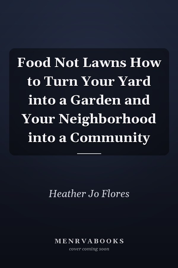 Food Not Lawns How to Turn Your Yard into a Garden and Your Neighborhood into a Community