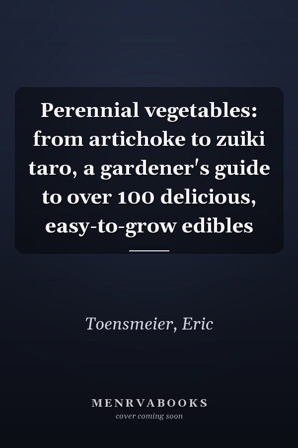 Perennial vegetables: from artichoke to zuiki taro, a gardener's guide to over 100 delicious, easy-to-grow edibles