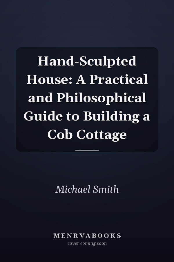 Hand-Sculpted House: A Practical and Philosophical Guide to Building a Cob Cottage