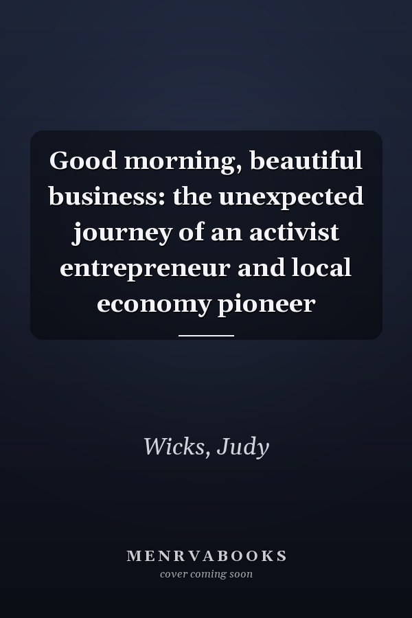 Good morning, beautiful business: the unexpected journey of an activist entrepreneur and local economy pioneer