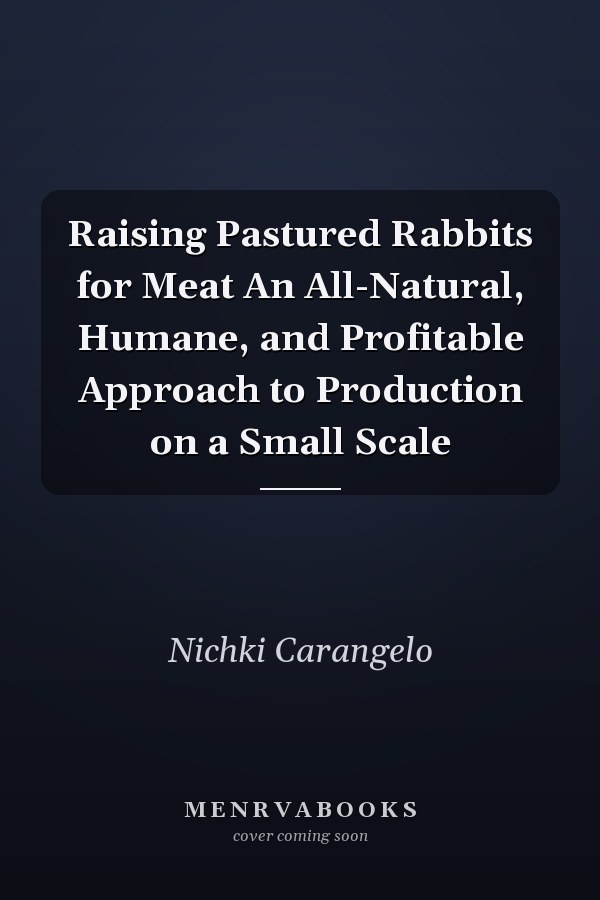 Raising Pastured Rabbits for Meat An All-Natural, Humane, and Profitable Approach to Production on a Small Scale