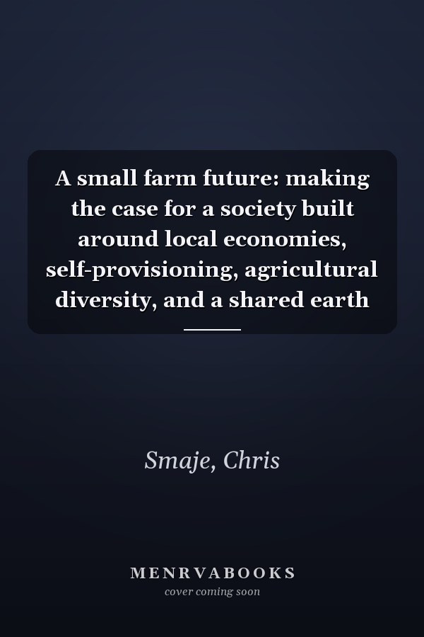A small farm future: making the case for a society built around local economies, self-provisioning, agricultural diversity, and a shared earth