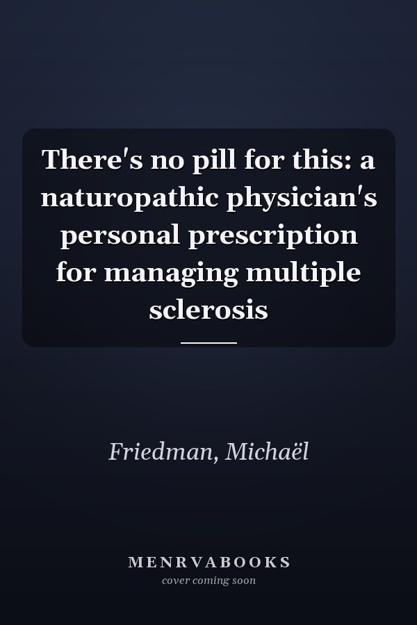 There's no pill for this: a naturopathic physician's personal prescription for managing multiple sclerosis