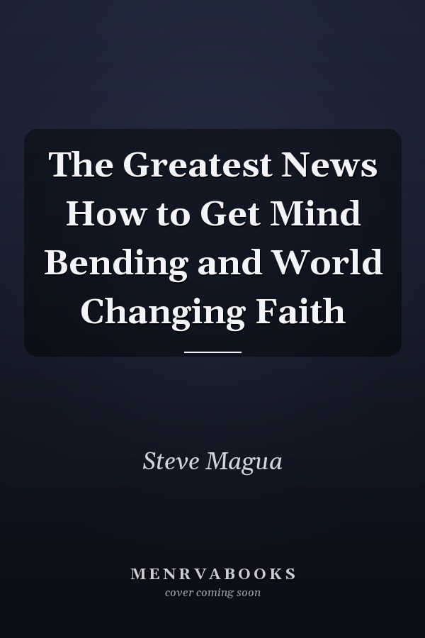 The Greatest News How to Get Mind Bending and World Changing Faith