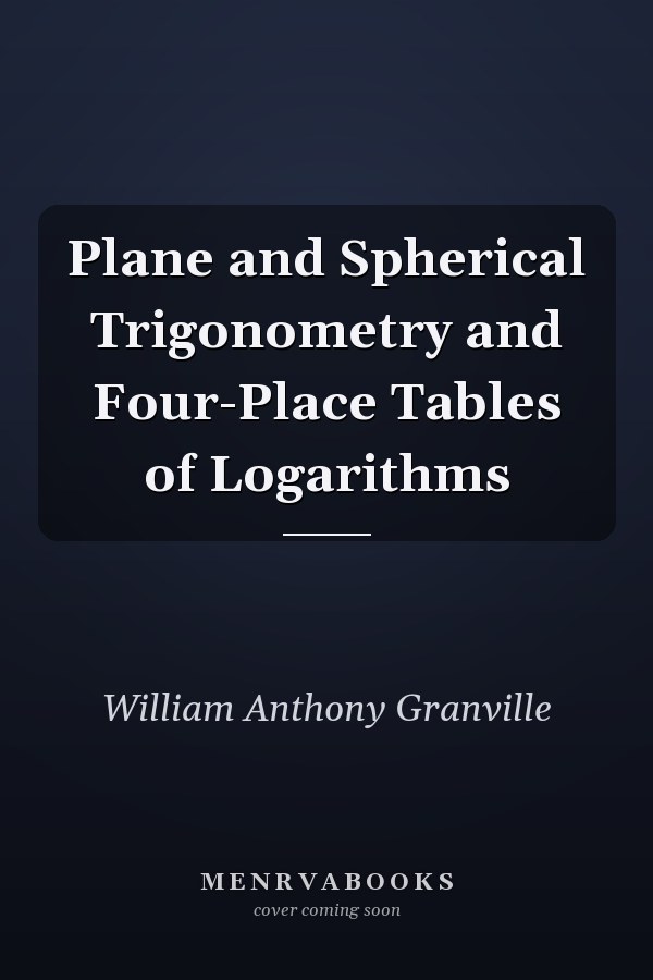 Plane and Spherical Trigonometry and Four-Place Tables of Logarithms