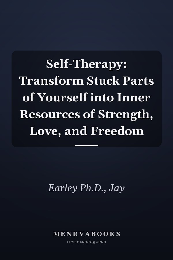 Self-Therapy: Transform Stuck Parts of Yourself into Inner Resources of Strength, Love, and Freedom