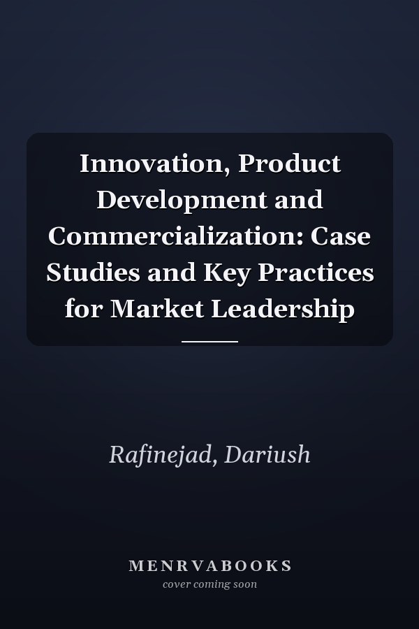 Innovation, Product Development and Commercialization: Case Studies and Key Practices for Market Leadership