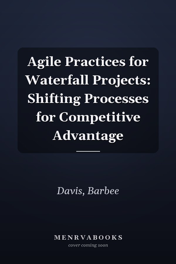 Agile Practices for Waterfall Projects: Shifting Processes for Competitive Advantage