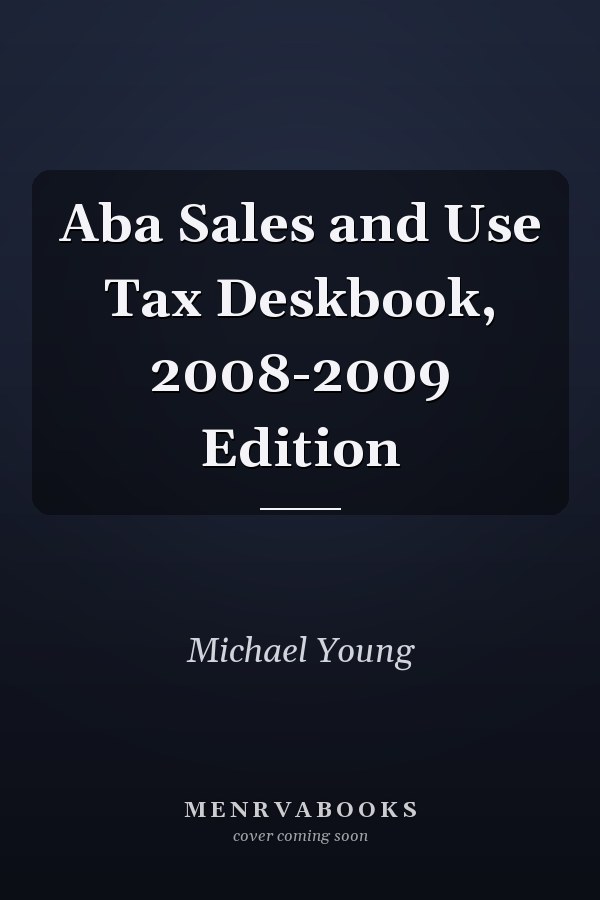 Aba Sales and Use Tax Deskbook, 2008-2009 Edition