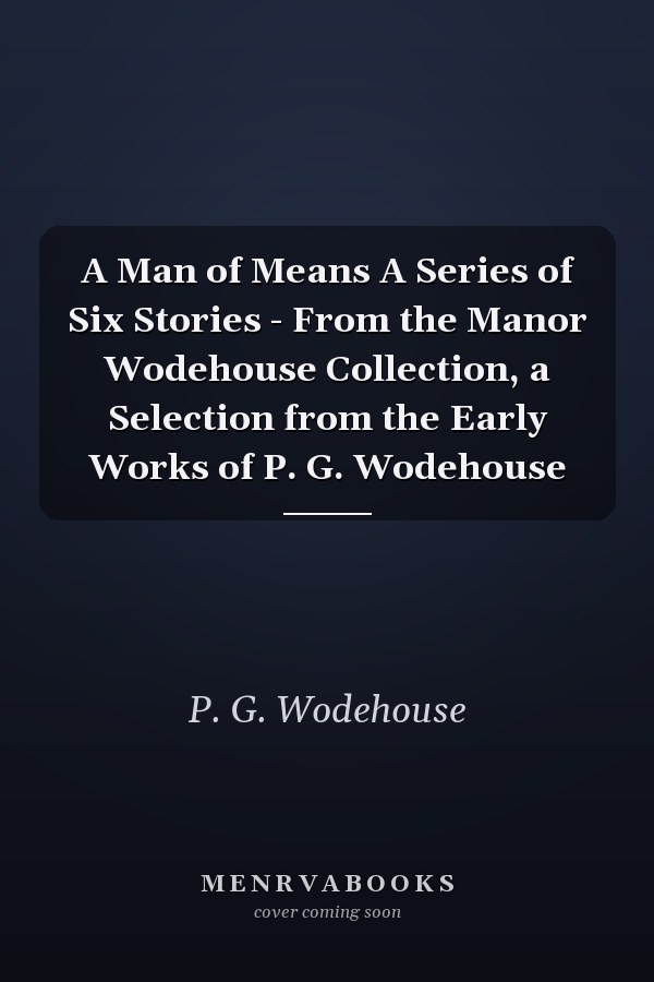 A Man of Means A Series of Six Stories - From the Manor Wodehouse Collection, a Selection from the Early Works of P. G. Wodehouse
