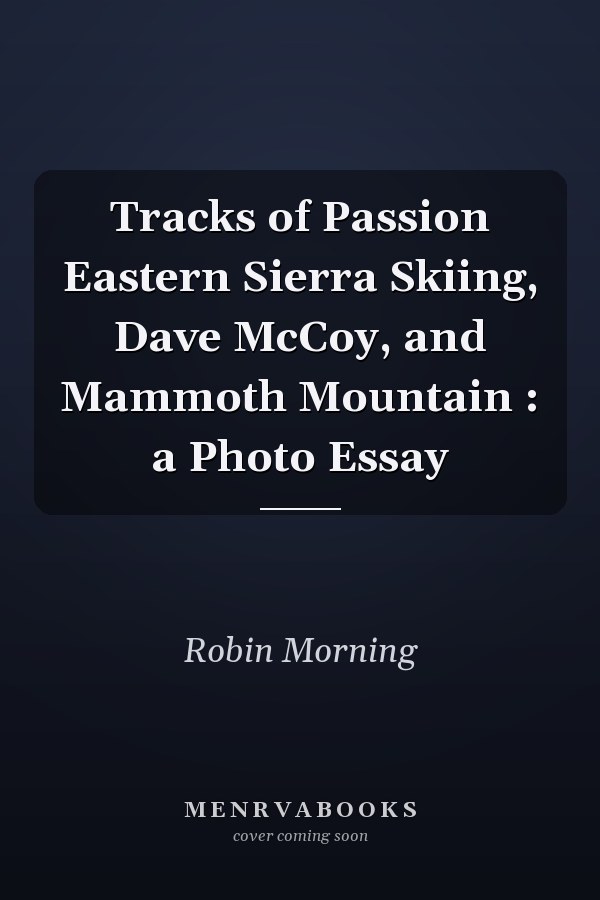 Tracks of Passion Eastern Sierra Skiing, Dave McCoy, and Mammoth Mountain : a Photo Essay