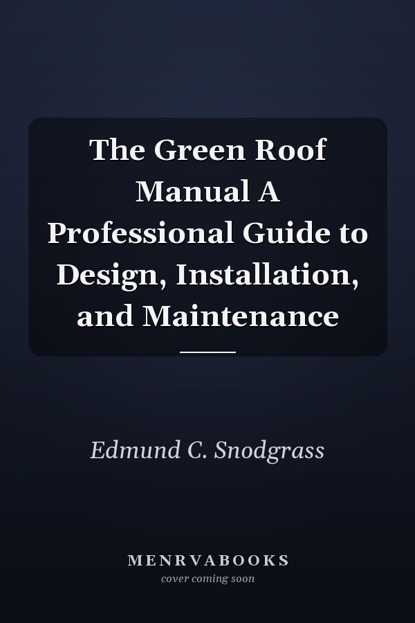 The Green Roof Manual A Professional Guide to Design, Installation, and Maintenance
