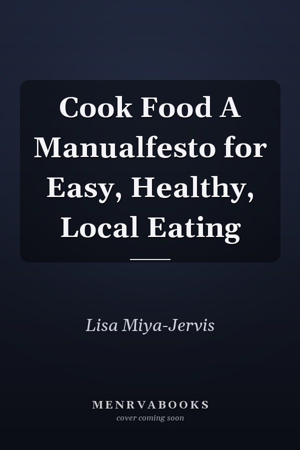 Cook Food A Manualfesto for Easy, Healthy, Local Eating