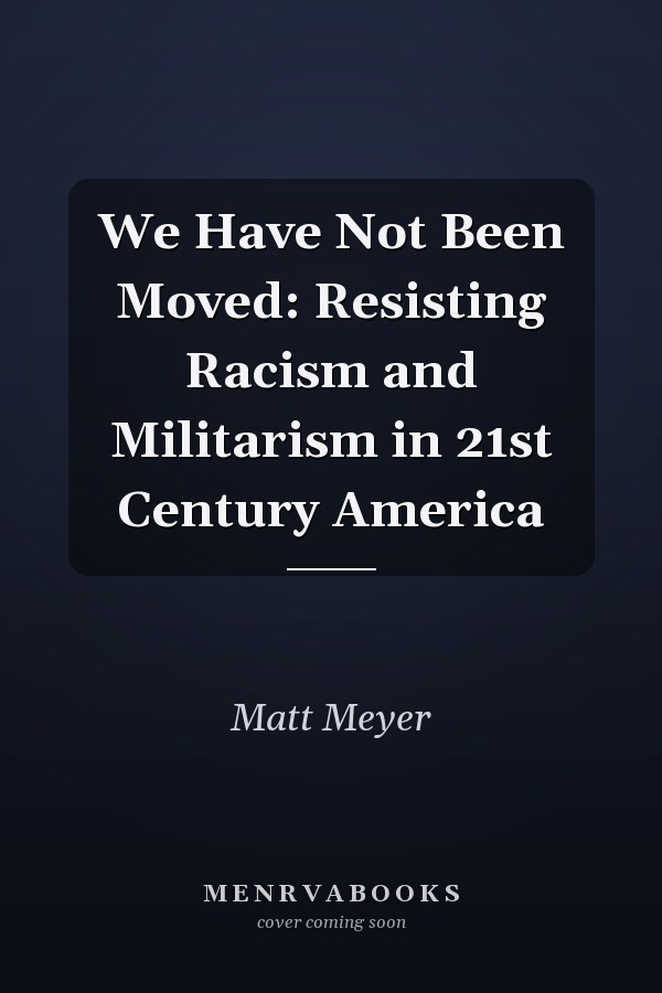 We Have Not Been Moved: Resisting Racism and Militarism in 21st Century America