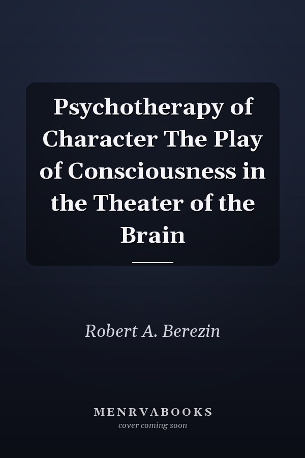 Psychotherapy of Character The Play of Consciousness in the Theater of the Brain