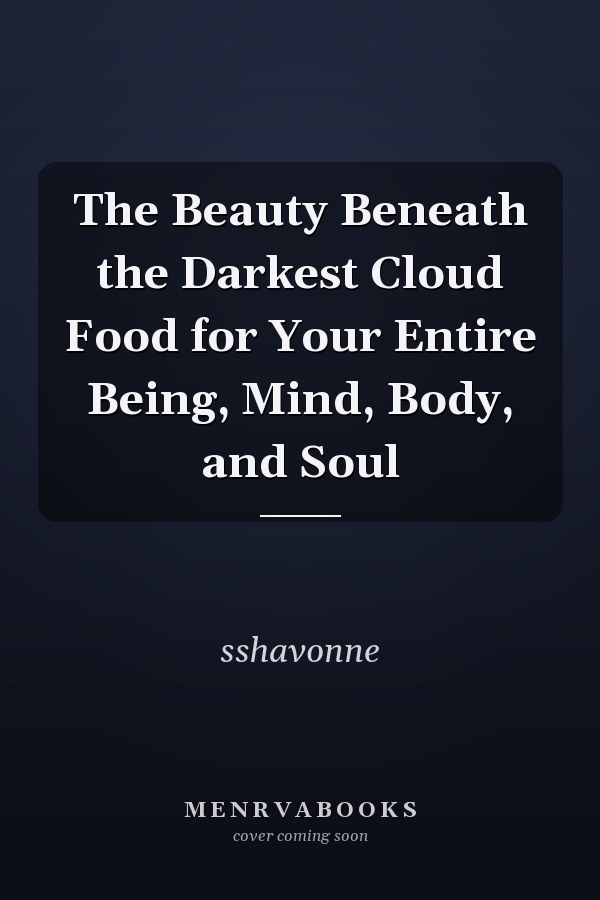 The Beauty Beneath the Darkest Cloud Food for Your Entire Being, Mind, Body, and Soul